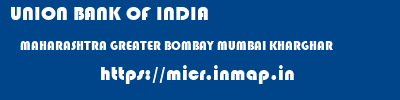 UNION BANK OF INDIA  MAHARASHTRA GREATER BOMBAY MUMBAI KHARGHAR  micr code